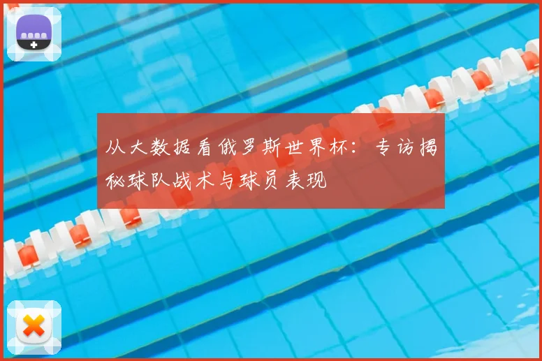 从大数据看俄罗斯世界杯：专访揭秘球队战术与球员表现
