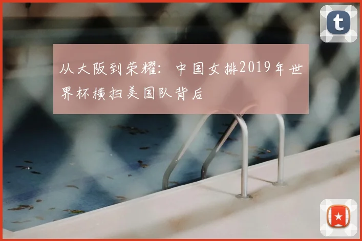 从大阪到荣耀：中国女排2019年世界杯横扫美国队背后