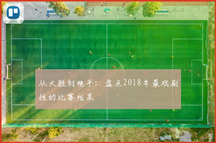 从大胜到绝平：盘点2018年最戏剧性的比赛结果