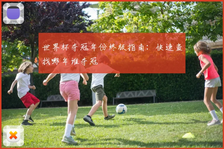世界杯夺冠年份终极指南：快速查找哪年谁夺冠