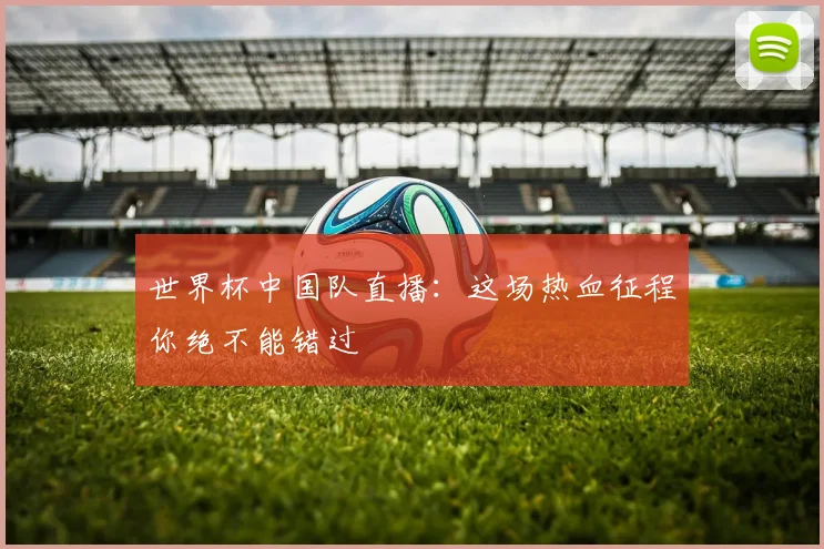 世界杯中国队直播：这场热血征程你绝不能错过