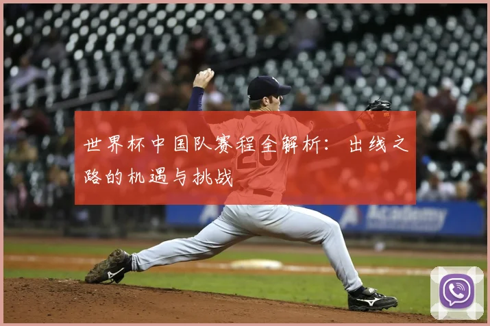 世界杯中国队赛程全解析:出线之路的机遇与挑战