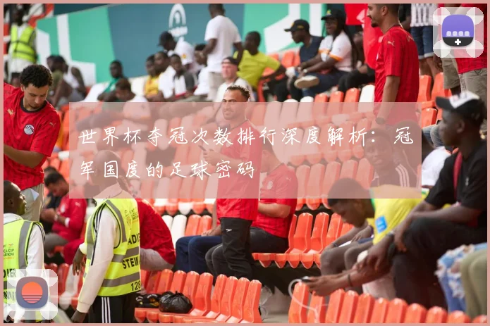 世界杯夺冠次数排行深度解析：冠军国度的足球密码