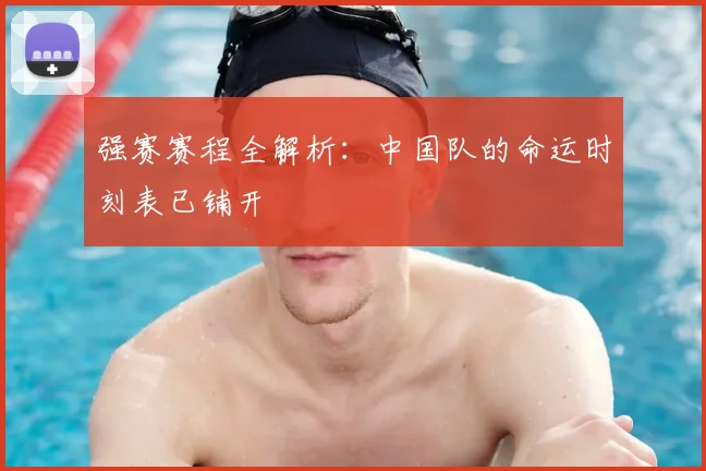 强赛赛程全解析:中国队的命运时刻表已铺开