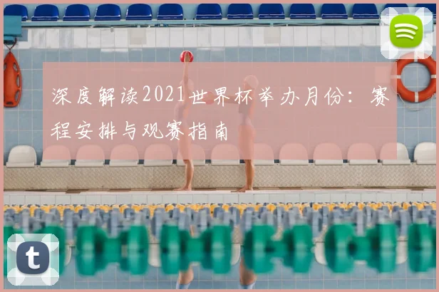 深度解读2021世界杯举办月份：赛程安排与观赛指南