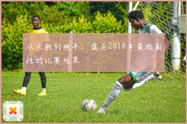 从大胜到绝平：盘点2018年最戏剧性的比赛结果
