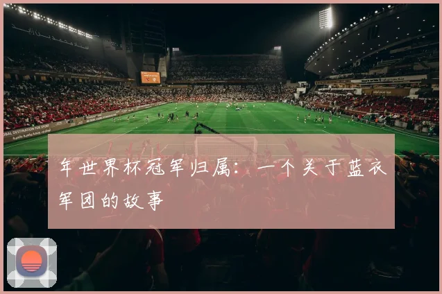 年世界杯冠军归属：一个关于蓝衣军团的故事