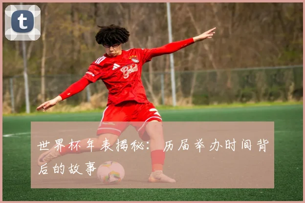 世界杯年表揭秘:历届举办时间背后的故事