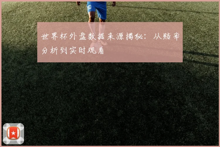 世界杯外盘数据来源揭秘：从赔率分析到实时观看