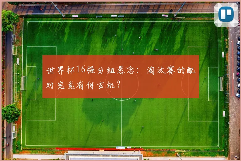 世界杯16强分组悬念：淘汰赛的配对究竟有何玄机？