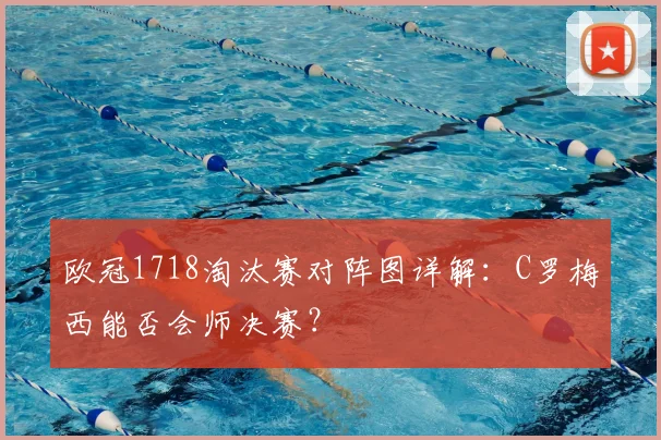 欧冠1718淘汰赛对阵图详解：C罗梅西能否会师决赛？