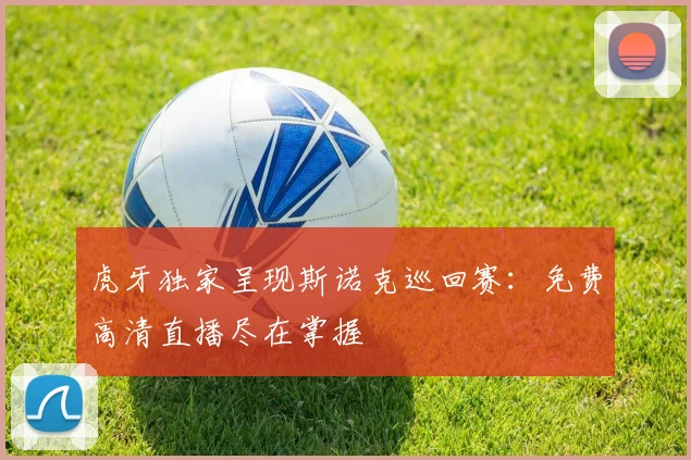 虎牙独家呈现斯诺克巡回赛：免费高清直播尽在掌握