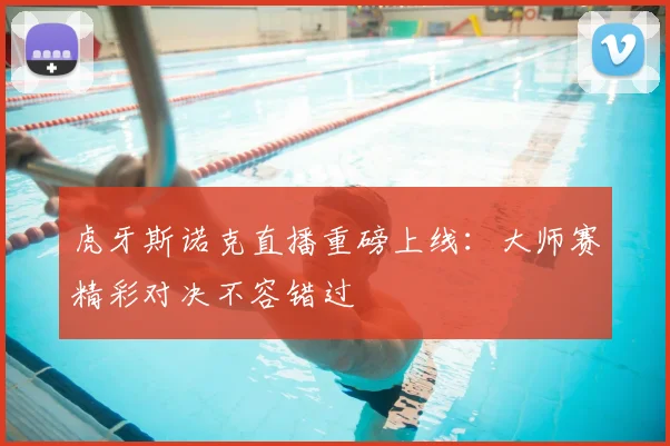 虎牙斯诺克直播重磅上线:大师赛精彩对决不容错过