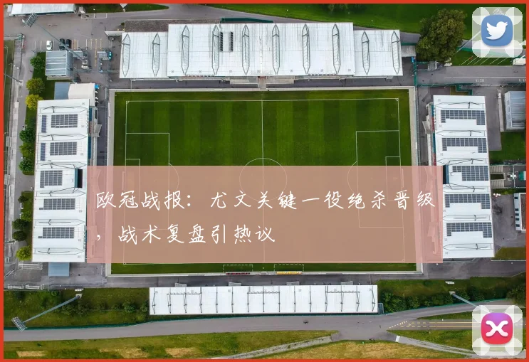 欧冠战报：尤文关键一役绝杀晋级，战术复盘引热议