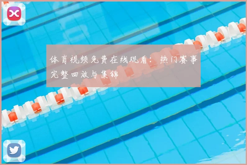 体育视频免费在线观看：热门赛事完整回放与集锦