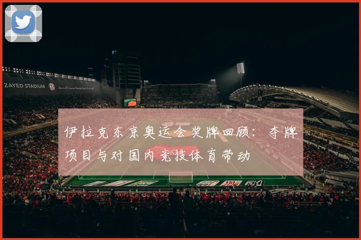 伊拉克东京奥运会奖牌回顾：夺牌项目与对国内竞技体育带动