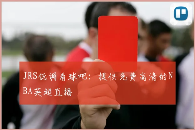 JRS低调看球吧:提供免费高清的NBA英超直播