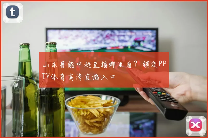 山东鲁能中超直播哪里看？锁定PPTV体育高清直播入口