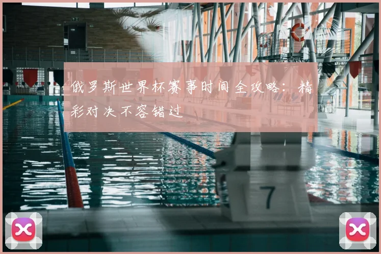 俄罗斯世界杯赛事时间全攻略：精彩对决不容错过