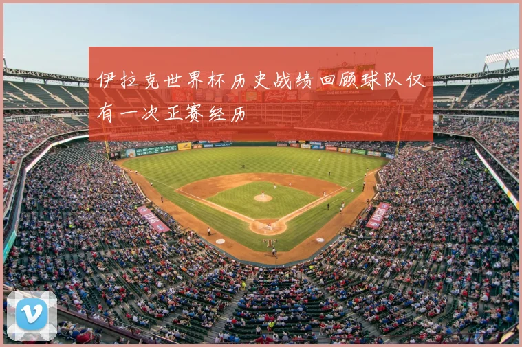 伊拉克世界杯历史战绩回顾球队仅有一次正赛经历