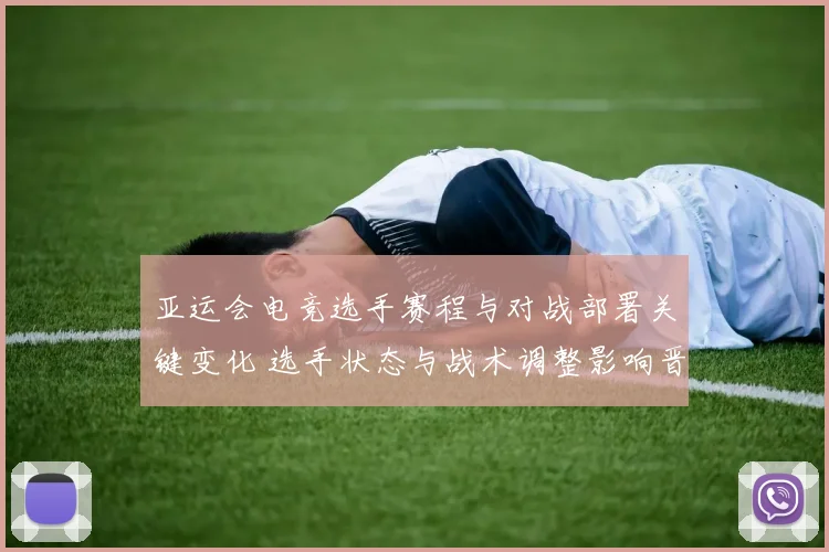 亚运会电竞选手赛程与对战部署关键变化 选手状态与战术调整影响晋级看点