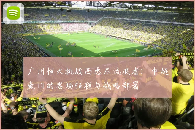 广州恒大挑战西悉尼流浪者：中超豪门的客场征程与战略部署