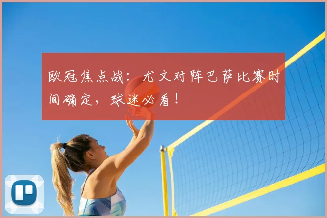 欧冠焦点战：尤文对阵巴萨比赛时间确定，球迷必看！