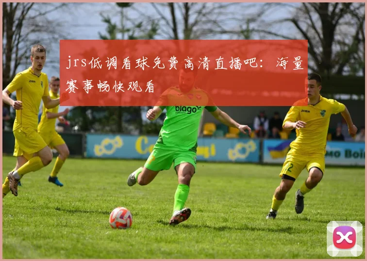 jrs低调看球免费高清直播吧:海量赛事畅快观看